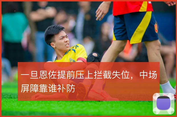 一旦恩佐提前压上拦截失位，中场屏障靠谁补防