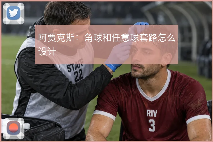 阿贾克斯:角球和任意球套路怎么设计