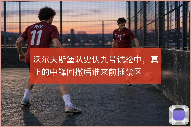 沃尔夫斯堡队史伪九号试验中，真正的中锋回撤后谁来前插禁区