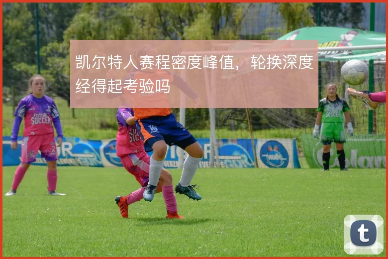 凯尔特人赛程密度峰值，轮换深度经得起考验吗