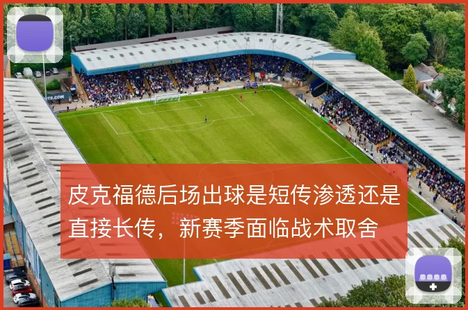 皮克福德后场出球是短传渗透还是直接长传，新赛季面临战术取舍