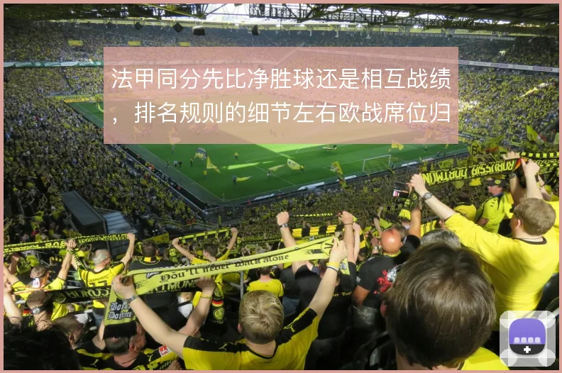 法甲同分先比净胜球还是相互战绩，排名规则的细节左右欧战席位归属