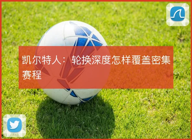 凯尔特人:轮换深度怎样覆盖密集赛程