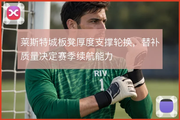 莱斯特城板凳厚度支撑轮换,替补质量决定赛季续航能力