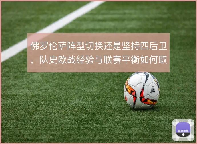 佛罗伦萨阵型切换还是坚持四后卫,队史欧战经验与联赛平衡如何取舍