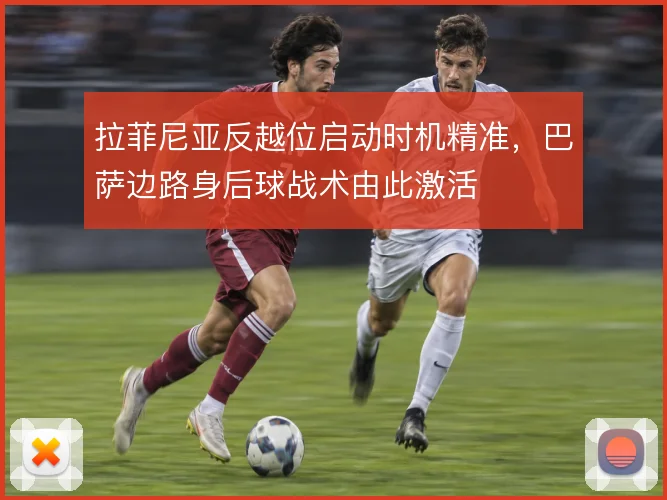 拉菲尼亚反越位启动时机精准，巴萨边路身后球战术由此激活