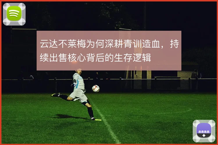 云达不莱梅为何深耕青训造血，持续出售核心背后的生存逻辑