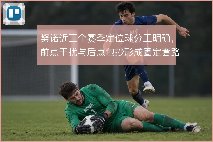 努诺近三个赛季定位球分工明确,前点干扰与后点包抄形成固定套路