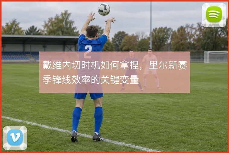 戴维内切时机如何拿捏,里尔新赛季锋线效率的关键变量
