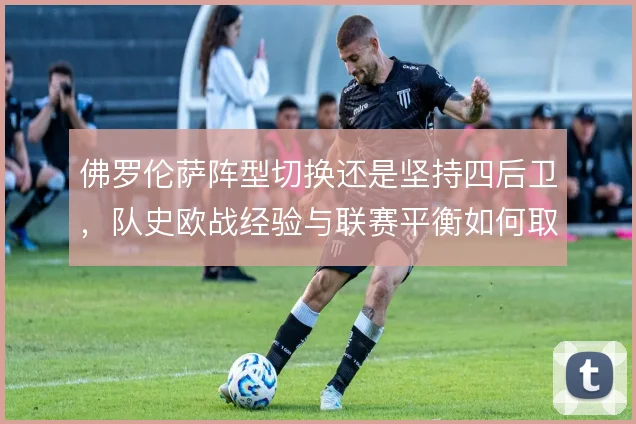 佛罗伦萨阵型切换还是坚持四后卫,队史欧战经验与联赛平衡如何取舍