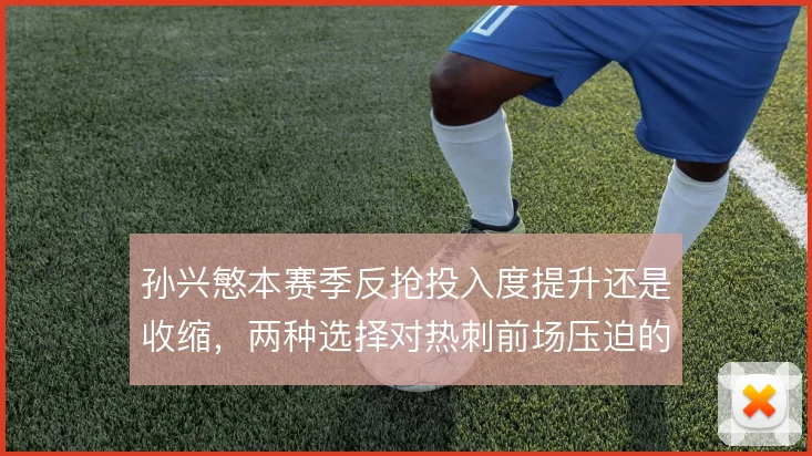 孙兴慜本赛季反抢投入度提升还是收缩,两种选择对热刺前场压迫的影响