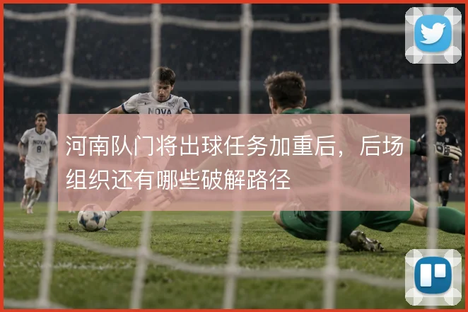 河南队门将出球任务加重后，后场组织还有哪些破解路径