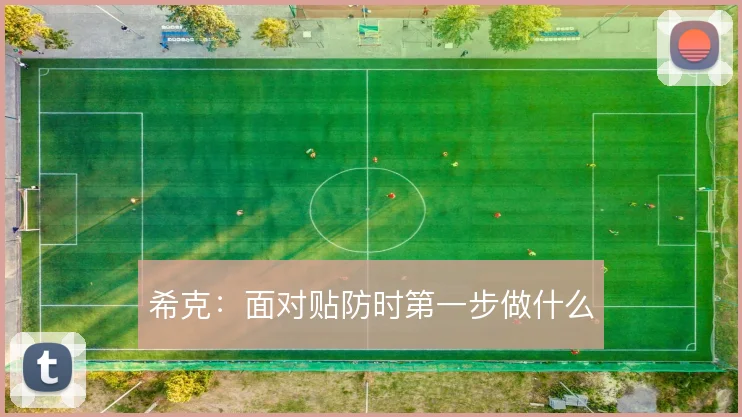 希克：面对贴防时第一步做什么