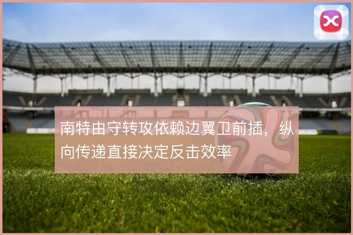 南特由守转攻依赖边翼卫前插，纵向传递直接决定反击效率