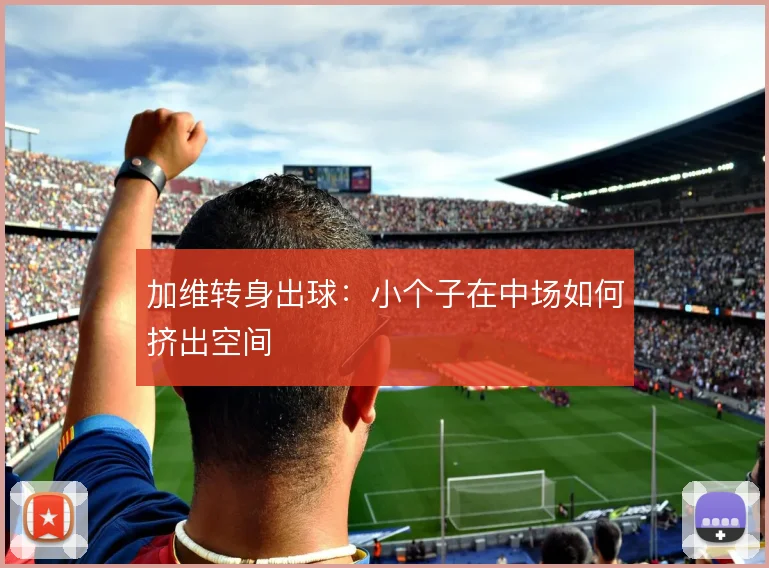 加维转身出球：小个子在中场如何挤出空间