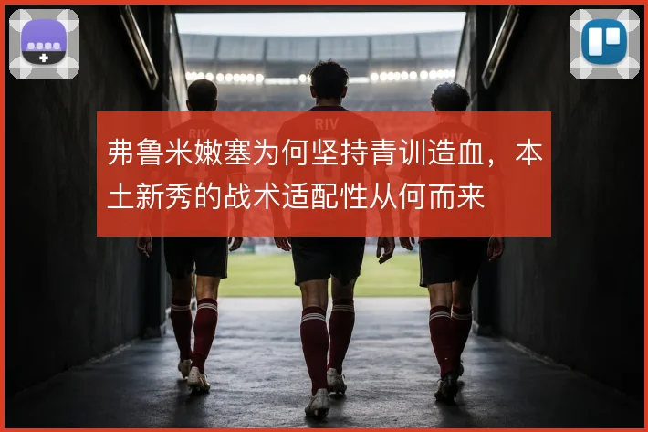 弗鲁米嫩塞为何坚持青训造血，本土新秀的战术适配性从何而来