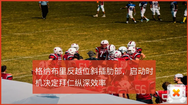 格纳布里反越位斜插肋部，启动时机决定拜仁纵深效率