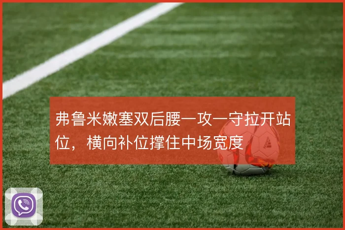 弗鲁米嫩塞双后腰一攻一守拉开站位，横向补位撑住中场宽度