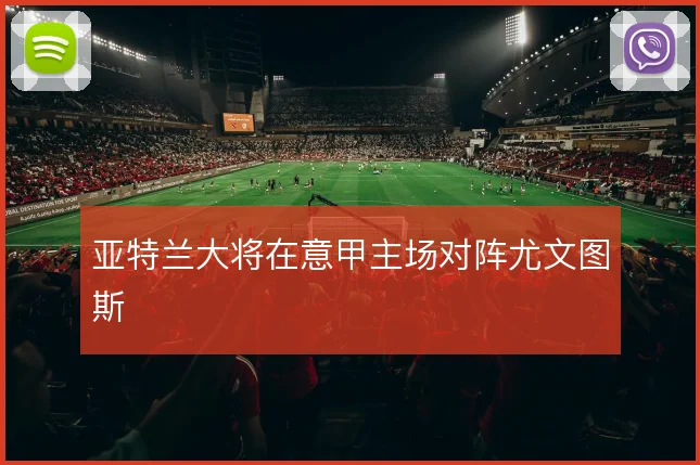 亚特兰大将在意甲主场对阵尤文图斯