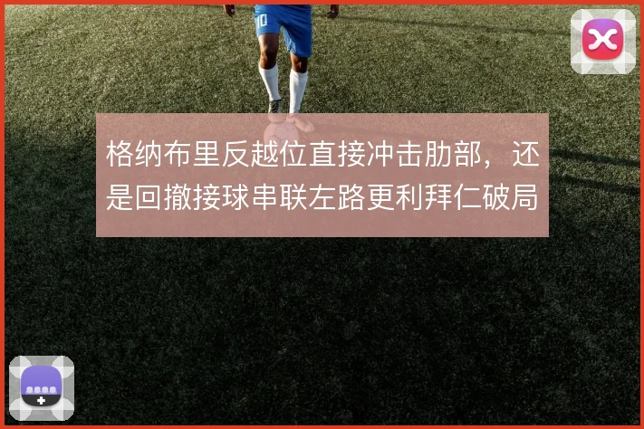 格纳布里反越位直接冲击肋部，还是回撤接球串联左路更利拜仁破局