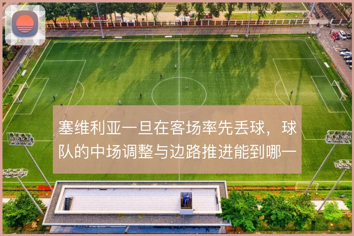 塞维利亚一旦在客场率先丢球，球队的中场调整与边路推进能到哪一步