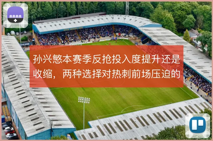 孙兴慜本赛季反抢投入度提升还是收缩,两种选择对热刺前场压迫的影响