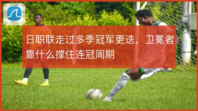 日职联走过多季冠军更迭,卫冕者靠什么撑住连冠周期