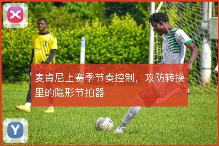 麦肯尼上赛季节奏控制，攻防转换里的隐形节拍器