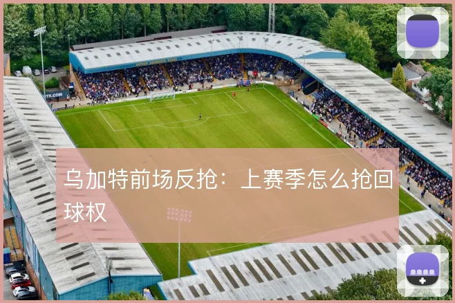 乌加特前场反抢:上赛季怎么抢回球权