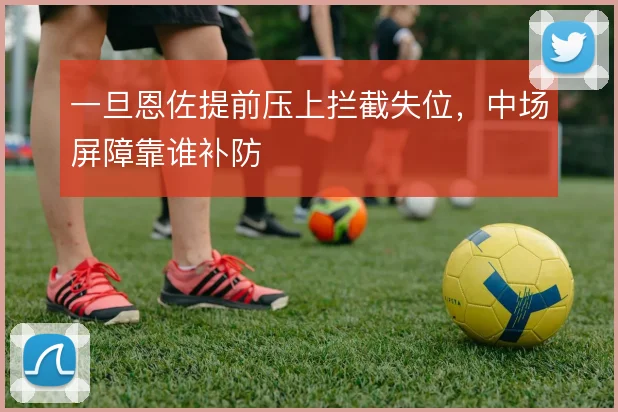一旦恩佐提前压上拦截失位，中场屏障靠谁补防