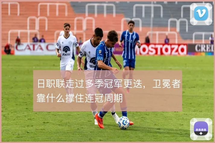 日职联走过多季冠军更迭，卫冕者靠什么撑住连冠周期