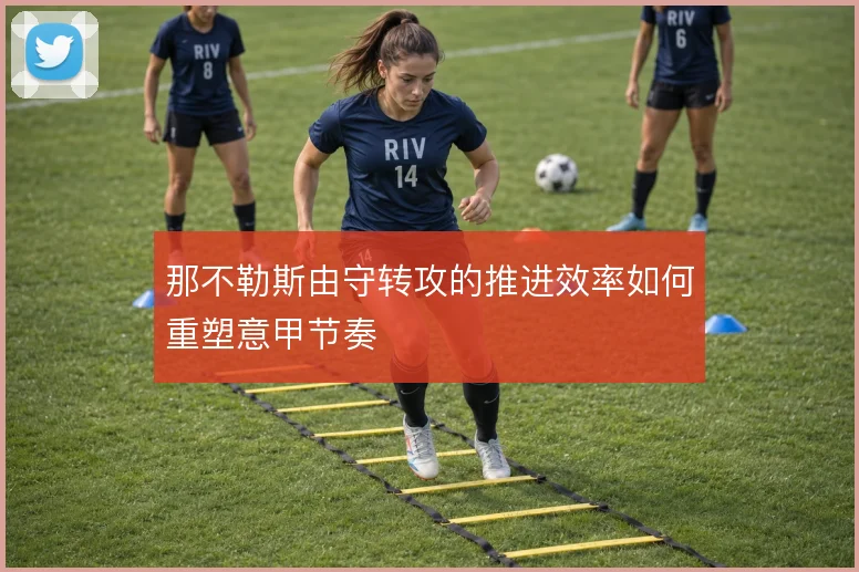 那不勒斯由守转攻的推进效率如何重塑意甲节奏