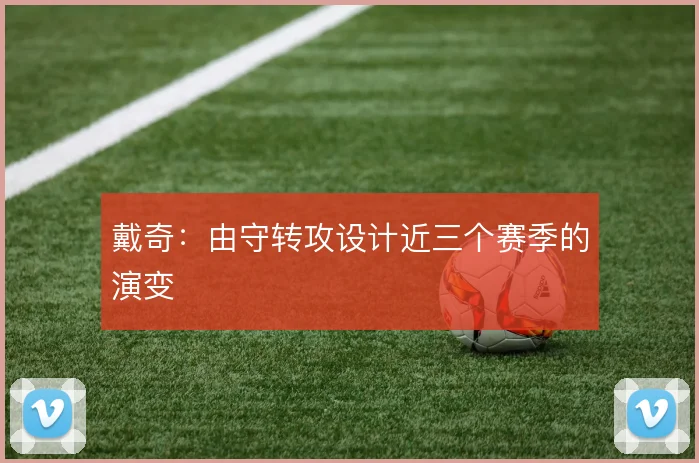 戴奇:由守转攻设计近三个赛季的演变
