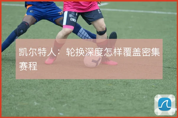 凯尔特人:轮换深度怎样覆盖密集赛程