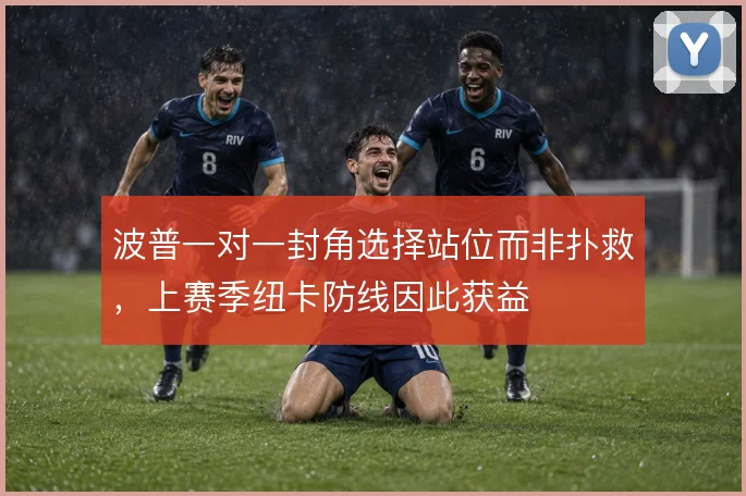 波普一对一封角选择站位而非扑救,上赛季纽卡防线因此获益