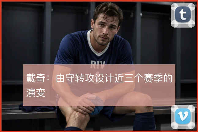 戴奇:由守转攻设计近三个赛季的演变