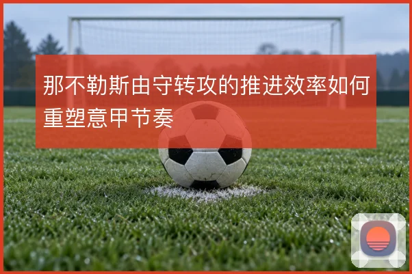 那不勒斯由守转攻的推进效率如何重塑意甲节奏
