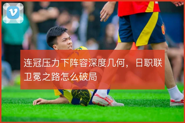 连冠压力下阵容深度几何，日职联卫冕之路怎么破局