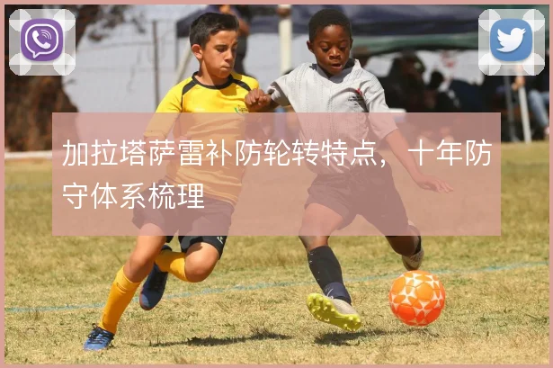 加拉塔萨雷补防轮转特点，十年防守体系梳理