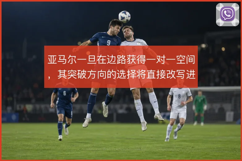 亚马尔一旦在边路获得一对一空间,其突破方向的选择将直接改写进攻格局