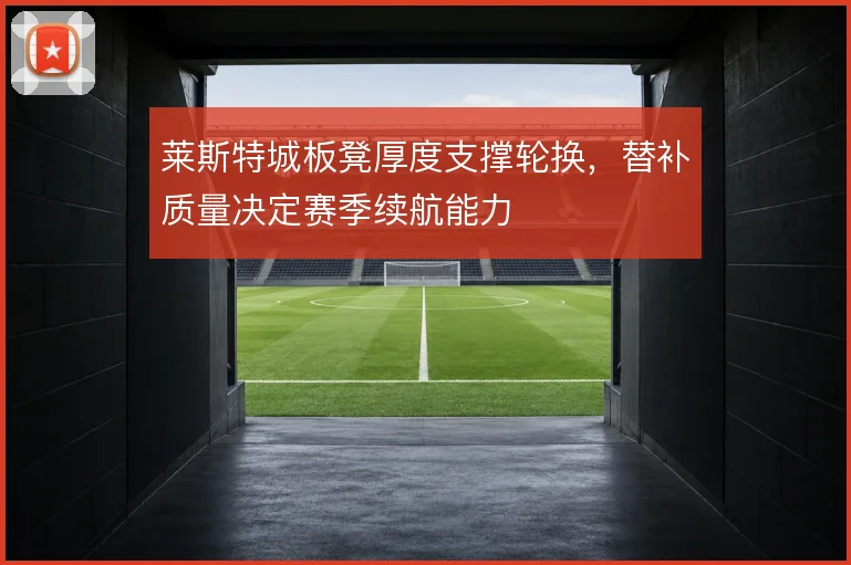 莱斯特城板凳厚度支撑轮换,替补质量决定赛季续航能力