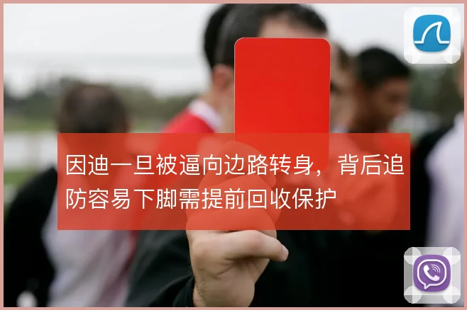 因迪一旦被逼向边路转身，背后追防容易下脚需提前回收保护