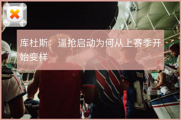 库杜斯：逼抢启动为何从上赛季开始变样