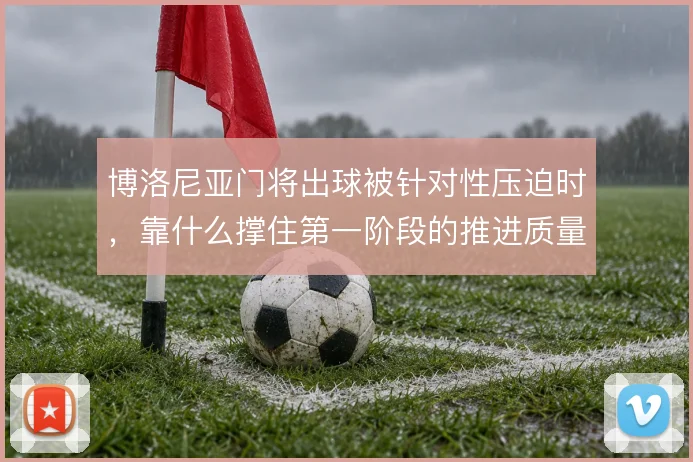 博洛尼亚门将出球被针对性压迫时，靠什么撑住第一阶段的推进质量