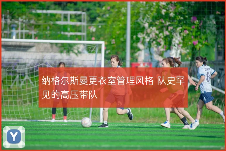 纳格尔斯曼更衣室管理风格 队史罕见的高压带队