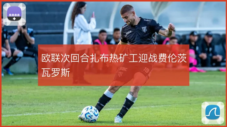 欧联次回合扎布热矿工迎战费伦茨瓦罗斯
