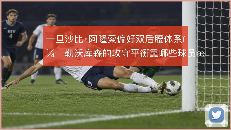 一旦沙比·阿隆索偏好双后腰体系，勒沃库森的攻守平衡靠哪些球员撑住