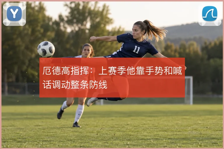 厄德高指挥：上赛季他靠手势和喊话调动整条防线