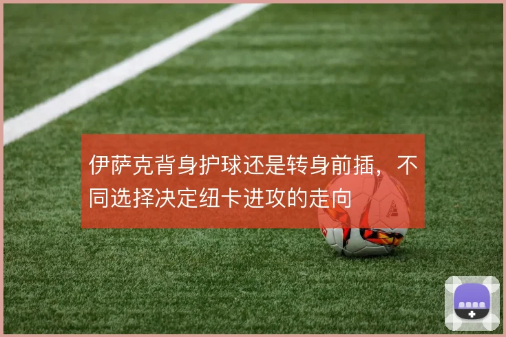 伊萨克背身护球还是转身前插，不同选择决定纽卡进攻的走向