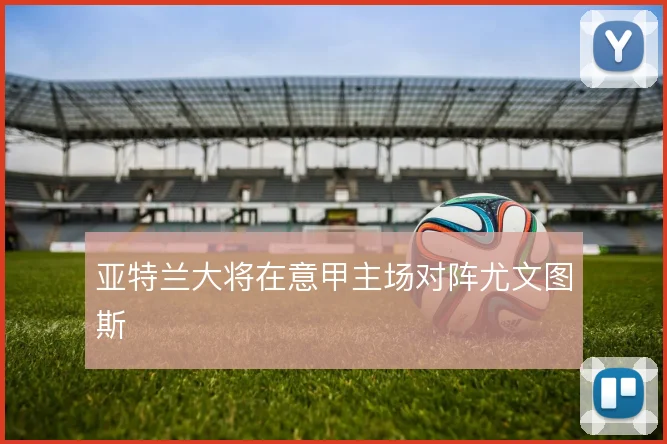 亚特兰大将在意甲主场对阵尤文图斯